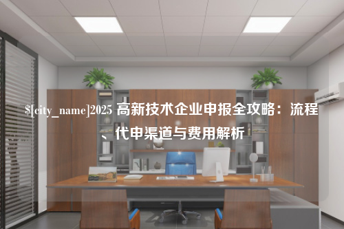 宜宾2025 高新技术企业申报全攻略：流程、代申渠道与费用解析